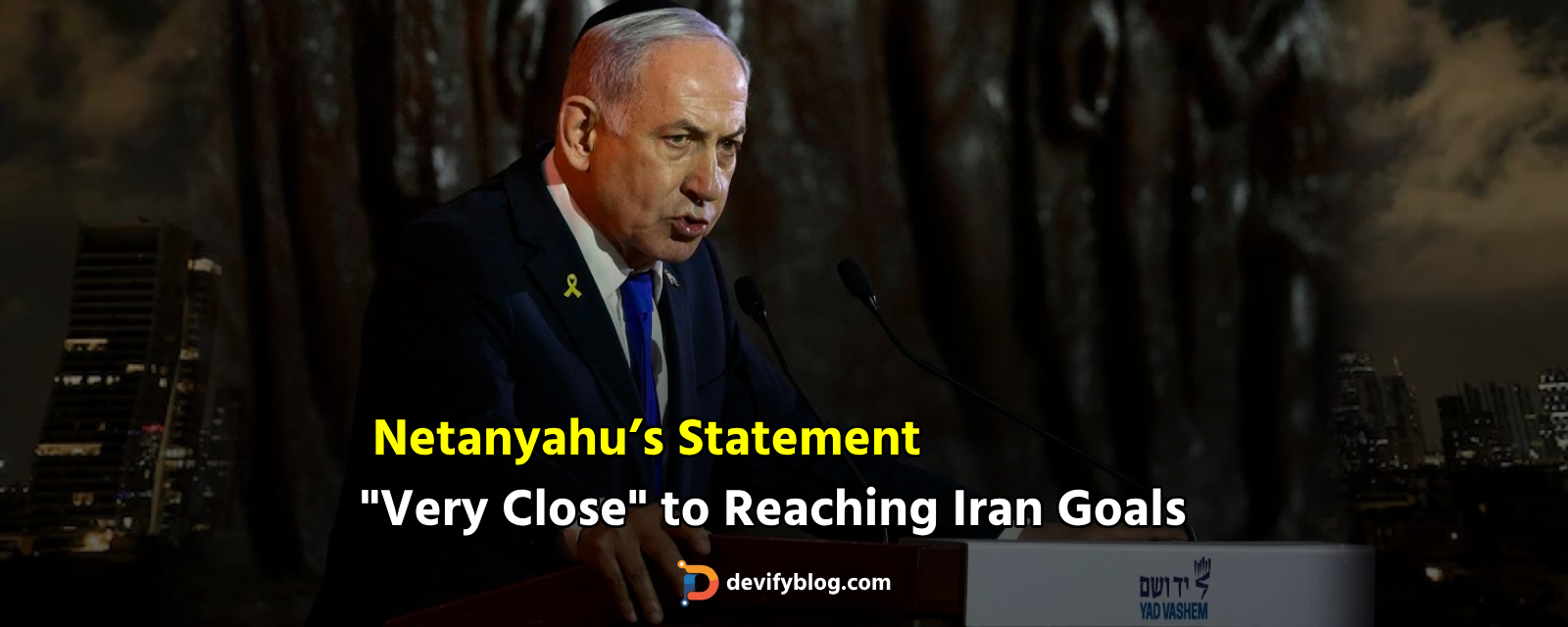 Netanyahu’s Statement: "Very Close" to Reaching Iran Goals