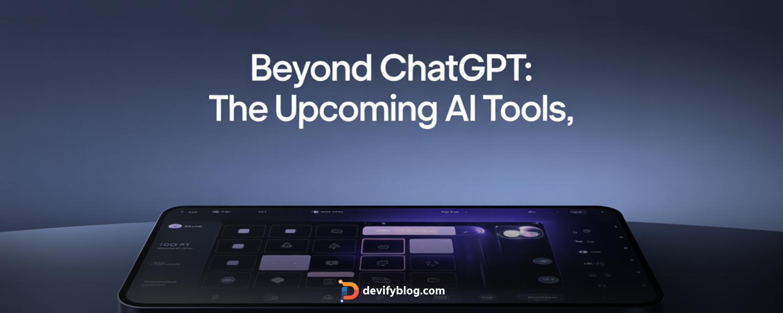 Beyond ChatGPT: The Upcoming AI Tools You Can't Miss
