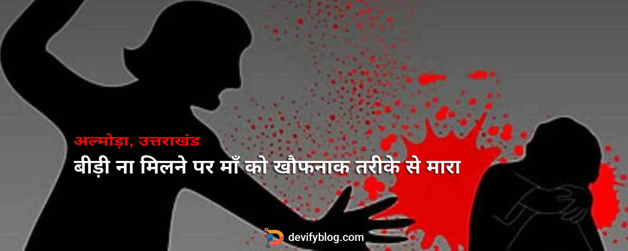 बीड़ी ना मिलने पर माँ को खौफनाक तरीके से मारा - रात भर शव के साथ रहा बेटा